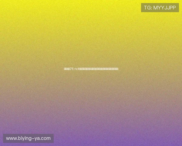 必赢亚赢76.nct:如何选择可靠的在线游戏平台确保您的游戏体验更加顺畅 必赢亚赢76.nct:如何选择可靠的在线游戏平台确保您的游戏体验更加顺畅